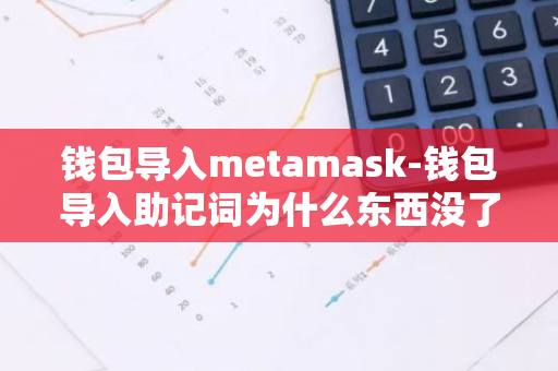 钱包导入metamask-钱包导入助记词为什么东西没了地址也不一样了