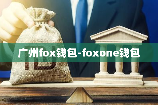 广州fox钱包-foxone钱包