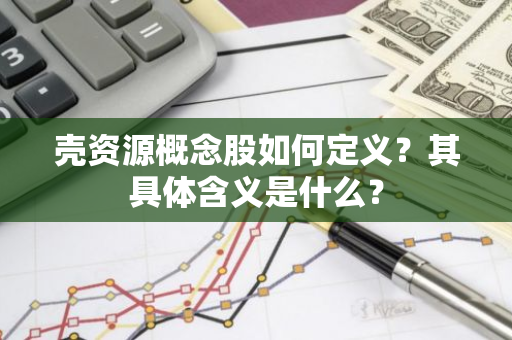 壳资源概念股如何定义？其具体含义是什么？