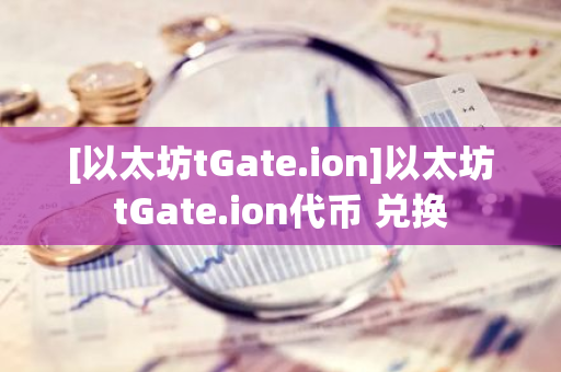 [以太坊tGate.ion]以太坊tGate.ion代币 兑换