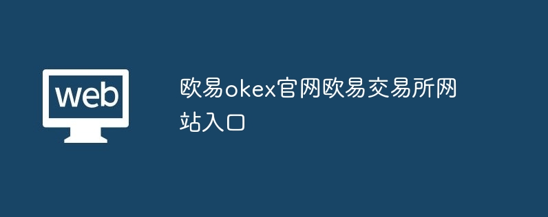 欧易okex官网欧易交易所网站入口