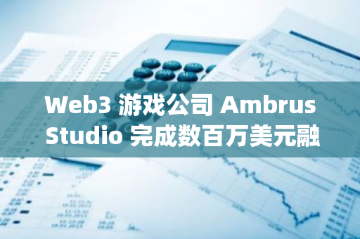 Web3 游戏公司 Ambrus Studio 完成数百万美元融资，The spartan group 领投