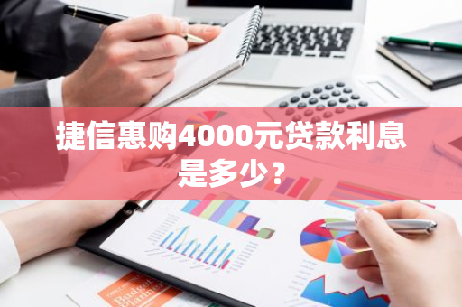 捷信惠购4000元贷款利息是多少？