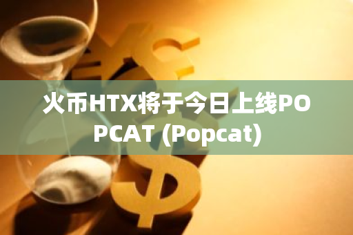 火币HTX将于今日上线POPCAT (Popcat)