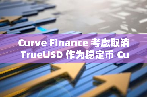 Curve Finance 考虑取消 TrueUSD 作为稳定币 Curve USD 的抵押品