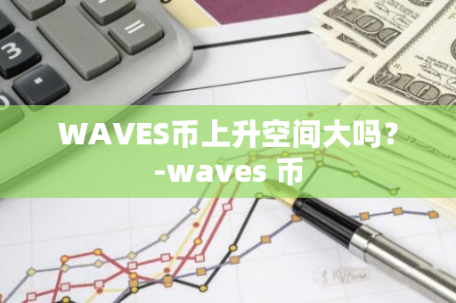 WAVES币上升空间大吗？-waves 币