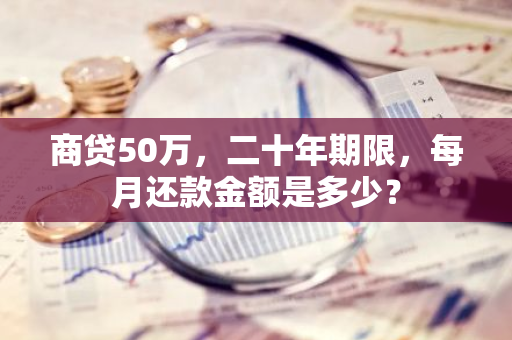 商贷50万，二十年期限，每月还款金额是多少？