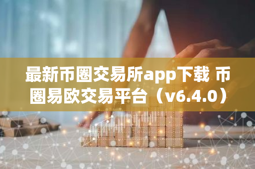 最新币圈交易所app下载 币圈易欧交易平台（v6.4.0）