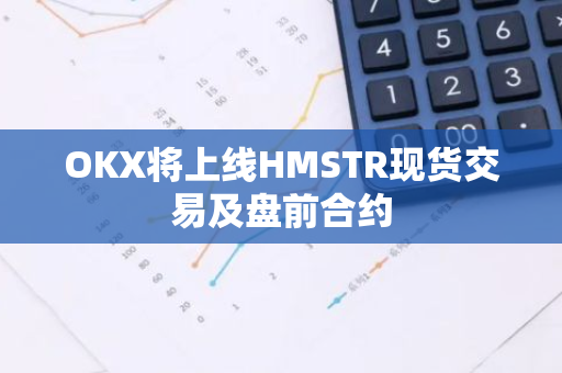 OKX将上线HMSTR现货交易及盘前合约