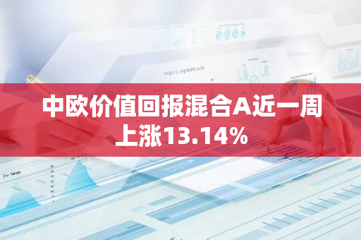 中欧价值回报混合A近一周上涨13.14%