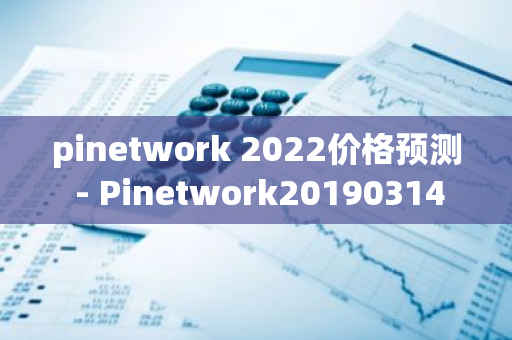 pinetwork 2022价格预测 - Pinetwork20190314