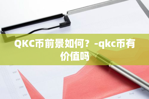 QKC币前景如何？-qkc币有价值吗