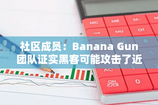 社区成员：Banana Gun团队证实黑客可能攻击了近50个TG账户并提款，攻击似乎已结束