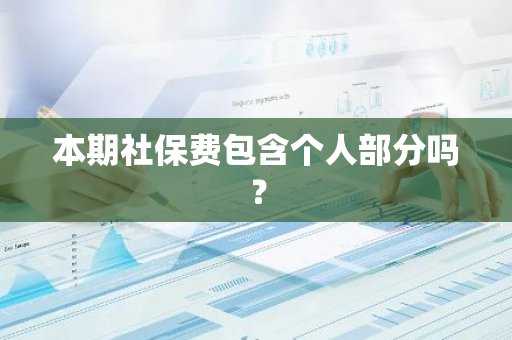 本期社保费包含个人部分吗？