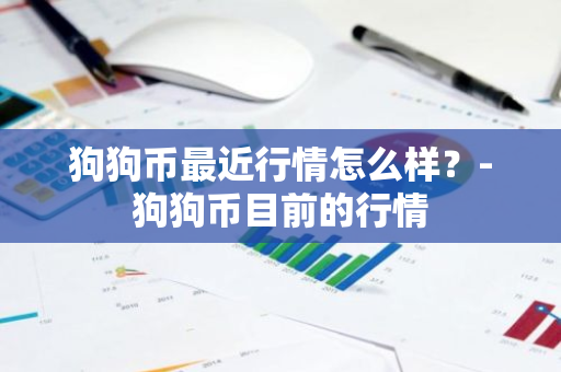 狗狗币最近行情怎么样？-狗狗币目前的行情