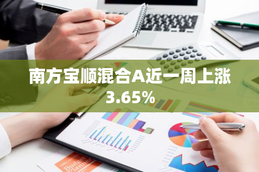 南方宝顺混合A近一周上涨3.65%