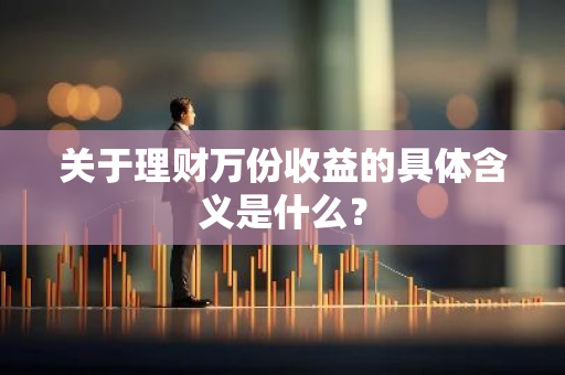 关于理财万份收益的具体含义是什么？