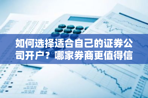 如何选择适合自己的证券公司开户？哪家券商更值得信赖？