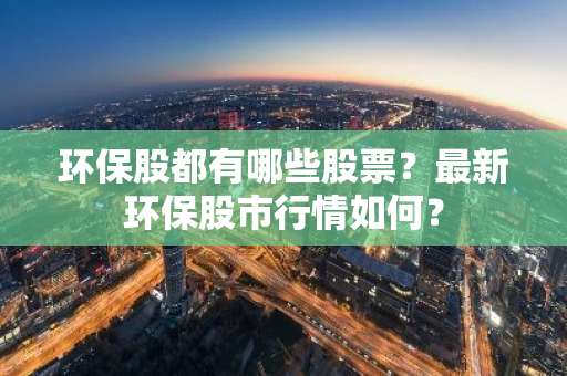 环保股都有哪些股票？最新环保股市行情如何？