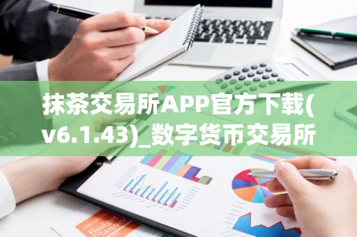 抹茶交易所APP官方下载(v6.1.43)_数字货币交易所app下载