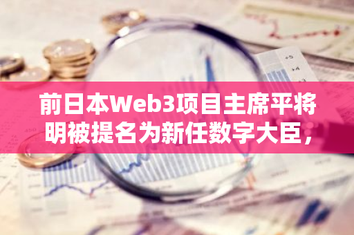 前日本Web3项目主席平将明被提名为新任数字大臣，预计将在近期正式上任