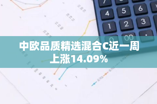 中欧品质精选混合C近一周上涨14.09%