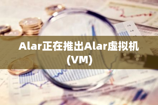 Alar正在推出Alar虚拟机(VM)