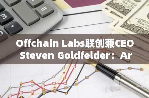 Offchain Labs联创兼CEO Steven Goldfelder：Arbitrum未来六大升级点