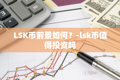 LSK币前景如何？-lsk币值得投资吗