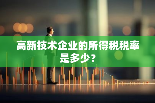 高新技术企业的所得税税率是多少？