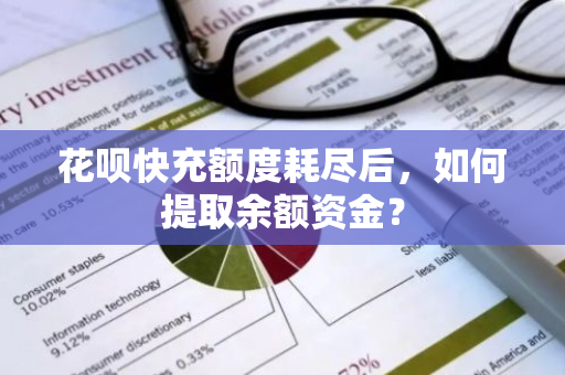 花呗快充额度耗尽后，如何提取余额资金？