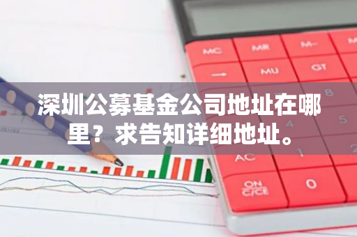 深圳公募基金公司地址在哪里？求告知详细地址。