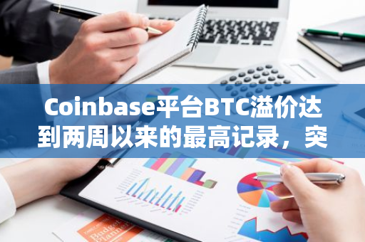 Coinbase平台BTC溢价达到两周以来的最高记录，突显市场热度