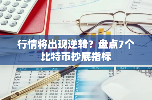 行情将出现逆转？盘点7个比特币抄底指标