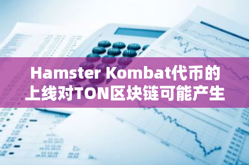 Hamster Kombat代币的上线对TON区块链可能产生压力，市场反应值得期待