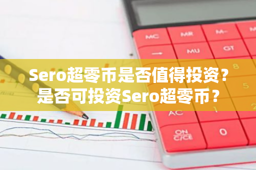 Sero超零币是否值得投资？是否可投资Sero超零币？