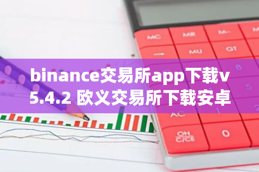 binance交易所app下载v5.4.2 欧义交易所下载安卓免费版