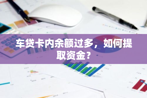 车贷卡内余额过多，如何提取资金？