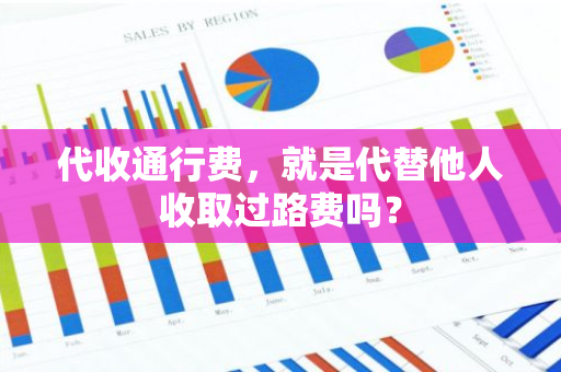 代收通行费，就是代替他人收取过路费吗？