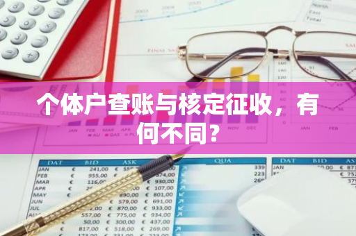 个体户查账与核定征收，有何不同？