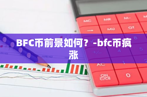 BFC币前景如何？-bfc币疯涨