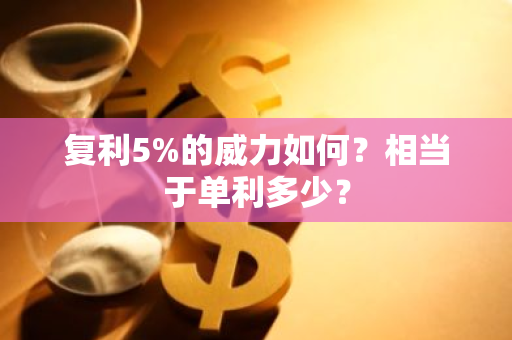 复利5%的威力如何？相当于单利多少？