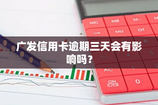 广发信用卡逾期三天会有影响吗？