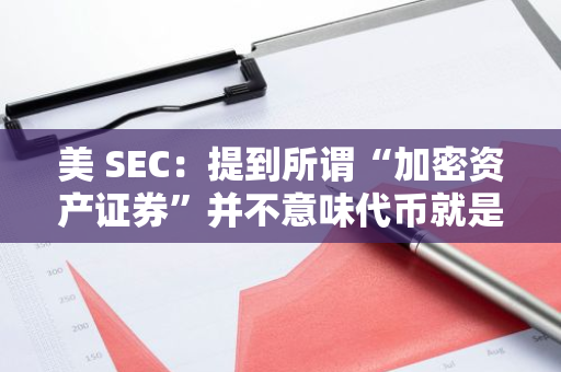 美 SEC：提到所谓“加密资产证券”并不意味代币就是证券