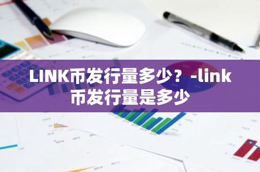 LINK币发行量多少？-link币发行量是多少