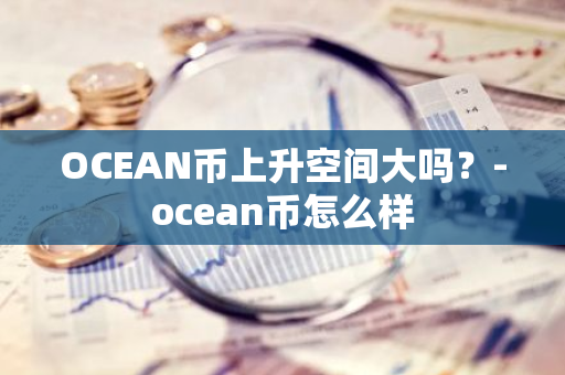 OCEAN币上升空间大吗？-ocean币怎么样