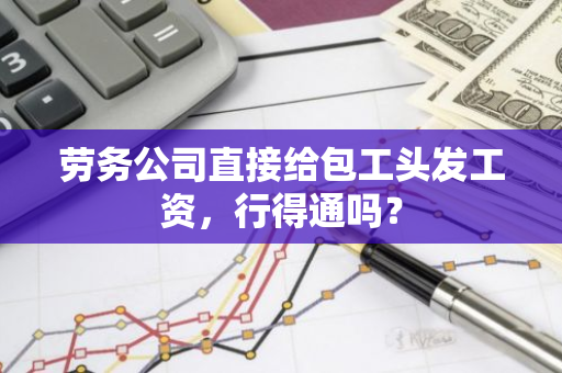 劳务公司直接给包工头发工资，行得通吗？