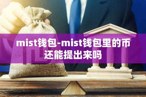 mist钱包-mist钱包里的币还能提出来吗