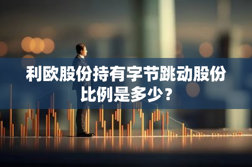 利欧股份持有字节跳动股份比例是多少？