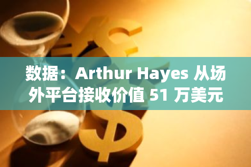 数据：Arthur Hayes 从场外平台接收价值 51 万美元 ATH 代币